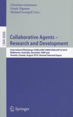 Collaborative Agents - Research and Development: International Workshops, Care@ai09 2009 / Care@iat10 2010melbourne, Australia, December 1, 2009toronto, Canada, August 31, 2010revised Selected Papers - Guttmann, Christian (Editor), and Dignum, Frank (Editor), and Georgeff, Michael (Editor)