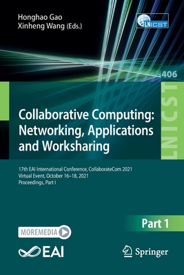 Collaborative Computing: Networking, Applications and Worksharing: 17th EAI International Conference, CollaborateCom 2021, Virtual Event, October 16-18, 2021, Proceedings, Part I - Gao, Honghao (Editor), and Wang, Xinheng (Editor)
