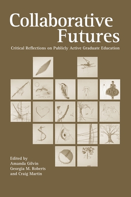 Collaborative Futures: Critical Reflections on Publicly Active Graduate Education - Gilvin, Amanda (Editor), and Roberts, Georgia M (Editor), and Martin, Craig (Editor)