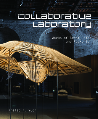 Collaborative Laboratory: Works of Archi-Union and Fab-Union - Yuan, Philip F.