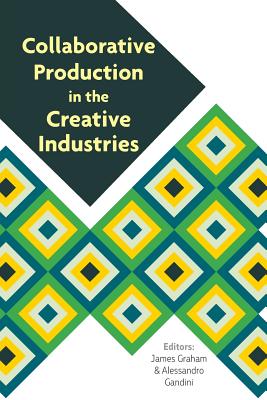 Collaborative Production in the Creative Industries - Graham, James, PhD (Editor), and Gandini, Alessandro (Editor)