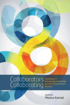 Collaborators Collaborating: Counterparts in Anthropological Knowledge and International Research Relations - Konrad, Monica