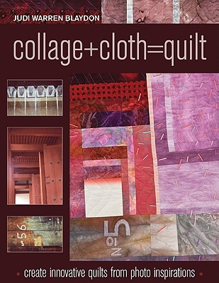 Collage+cloth=quilts: Create Innovative Quilts from Photo Inspirations - Blaydon, Judi Warren