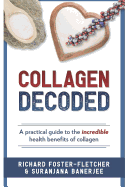 Collagen Decoded: A Practical Guide To The Incredible Health Benefits of Collagen