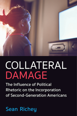 Collateral Damage: The Influence of Political Rhetoric on the Incorporation of Second-Generation Americans - Richey, Sean