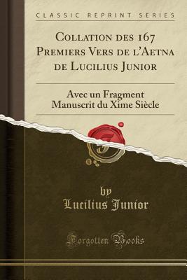 Collation Des 167 Premiers Vers de L'Aetna de Lucilius Junior: Avec Un Fragment Manuscrit Du Xime Siecle (Classic Reprint) - Junior, Lucilius