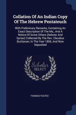 Collation Of An Indian Copy Of The Hebrew Pentateuch: With Preliminary Remarks, Containing An Exact Description Of The Ms., And A Notice Of Some Others (hebrew And Syriac) Collected By The Rev. Claudius Buchanan, In The Year 1806, And Now Deposited - Yeates, Thomas