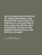 Collectanea Anglo-Poetica, or a Bibliographical and Descriptive Catalogue of a Portion of a Collection of Early English Poetry, Vol. 8: With Occasional Extracts and Remarks, Biographical and Critical (Classic Reprint)