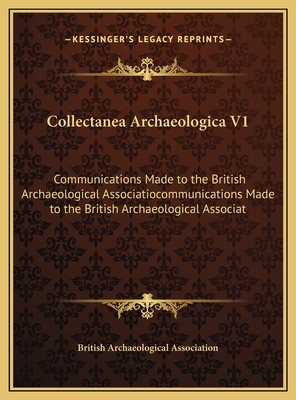 Collectanea Archaeologica V1: Communications Made to the British Archaeological Association (1862) - British Archaeological Association