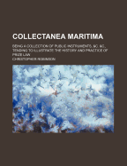 Collectanea Maritima; Being a Collection of Public Instruments, &C. &C., Tending to Illustrate the History and Practice of Prize Law - Robinson, Christopher