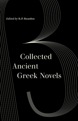 Collected Ancient Greek Novels - Reardon, B P (Editor), and Morgan, J R (Foreword by)