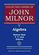 Collected Papers of John Milnor, Volume V: Algebra - Bass, Hyman (Editor), and Lam, T. Y. (Editor)