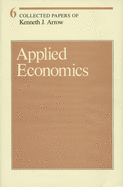 Collected Papers of Kenneth J. Arrow: Applied Economics