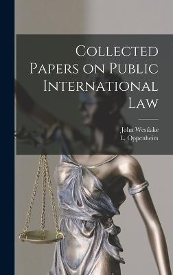 Collected Papers on Public International Law - Westlake, John, and Oppenheim, L 1858-1919