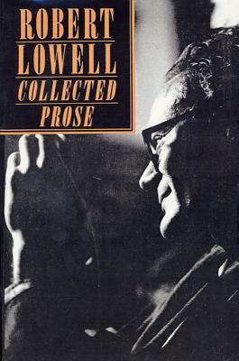 Collected Prose - Lowell, Robert, and Giroux, Robert (Editor)
