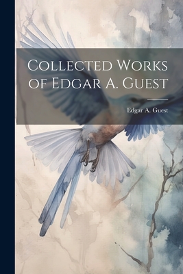 Collected Works of Edgar A. Guest - Guest, Edgar A