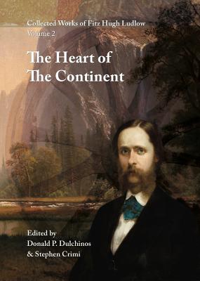 Collected Works of Fitz Hugh Ludlow, Volume 2: The Heart of the Continent: A Record of Travel Across the Plains and in Oregon, with an Examination of the Mormon Principle - Ludlow, Fitz Hugh, and Dulchinos, Donald P (Editor), and Crimi, Stephen (Editor)