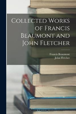 Collected Works of Francis Beaumont and John Fletcher - Beaumont, Francis, and Fletcher, John