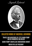 Collected Works of Ingersoll Lockwood: Travels and Adventures of Little Baron Trump and his Wonderful Dog Bulger, Baron Trump's Marvellous Underground Journey, 1900 Or The Last President