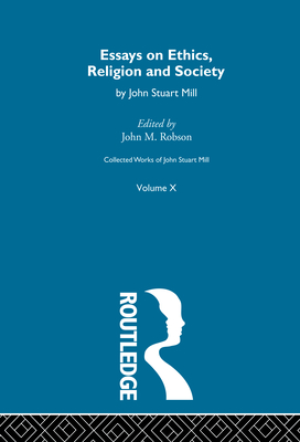 Collected Works of John Stuart Mill: X. Essays on Ethics, Religion and Society - Robson, John M (Editor)