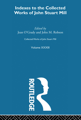 Collected Works of John Stuart Mill: XXXIII. Indexes - O'Grady, Jean (Editor), and Robson, John M. (Editor)