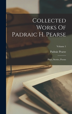 Collected Works Of Padraic H. Pearse: Plays, Stories, Poems; Volume 1 - Pearse, Padraic