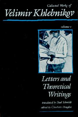 Collected Works of Velimir Khlebnikov, Volume I: Letters and Theoretical Writings - Khlebnikov, Velimir (Translated by), and Douglas, Charlotte (Editor), and Schmidt, Paul (Editor)