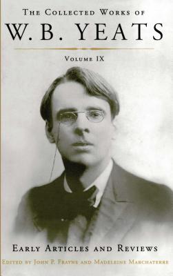 Collected Works of W.B. Yeats Volume IX: Early Articles and Reviews: Uncollected Articles and Reviews Written Between 1886 and 1900 - Yeats, William Butler, and Frayne, John P (Editor), and Marchaterre, Madeleine (Editor)