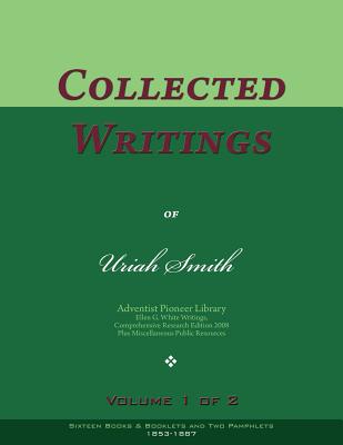 Collected Writings of Uriah Smith, Vol. 1 of 2: Words of the Pioneer Adventists - Smith, Uriah