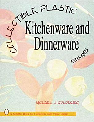 Collectible Plastic Kitchenware and Dinnerware, 1935-1965 - Goldberg, Michael J.