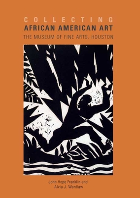 Collecting African American Art: The Museum of Fine Arts, Houston - Franklin, John Hope, and Wardlaw, Alivia J