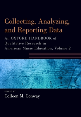 Collecting, Analyzing and Reporting Data: An Oxford Handbook of Qualitative Research in American Music Education, Volume 2 - Conway, Colleen (Editor)