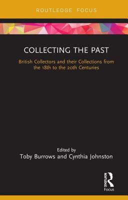 Collecting the Past: British Collectors and their Collections from the 18th to the 20th Centuries - Burrows, Toby (Editor), and Johnston, Cynthia (Editor)