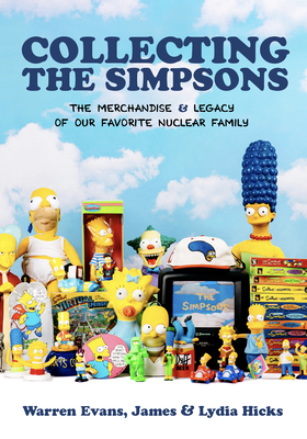 Collecting the Simpsons: The Merchandise and Legacy of Our Favorite Nuclear Family (for Simpsons Lovers, Simpsons Merchandise, History and Criticism) - Evans, Warren, and Hicks, James, and Hicks, Lydia