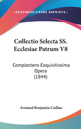 Collectio Selecta SS. Ecclesiae Patrum V8: Complectens Exquisitissima Opera (1844)