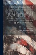 Collection Containing the Declaration of Independence, the Constitution of the United States and Its Amendments, the Treaty of Cession Between the United States and the French Republic, as Also the Laws and Ordinances of Congress for the Government Of...