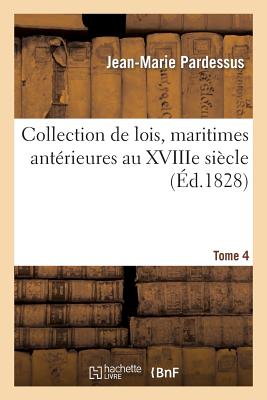 Collection de Lois, Maritimes Ant?rieures Au Xviiie Si?cle. T. 4 - Pardessus, Jean-Marie