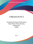 Collection De M. E: Antiquites Grecques Et Romaines, Vases Peints, Terres Bronzes, Marbres Etc. (1904)