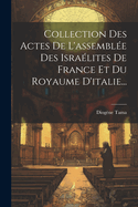 Collection Des Actes De L'assembl?e Des Isra?lites De France Et Du Royaume D'italie...