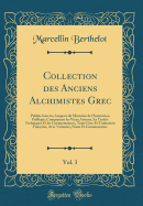 Collection Des Anciens Alchimistes Grec, Vol. 3: Publi?e Sous Les Auspices Du Minist?re de l'Instruction Publique; Comprenant Les Vieux Auteurs, Les Trait?s Techniques Et Les Commentateurs, Texte Grec Et Traduction Fran?aise, Avec Variantes, Notes E