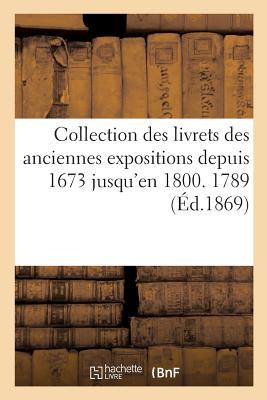 Collection Des Livrets Des Anciennes Expositions Depuis 1673 Jusqu'en 1800. Exposition de 1789 - Guiffrey, Jules