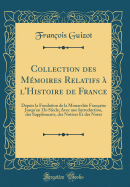 Collection Des Mmoires Relatifs  l'Histoire de France: Depuis La Fondation de la Monarchie Franaise Jusqu'au 13e Sicle; Avec Une Introduction, Des Supplments, Des Notices Et Des Notes (Classic Reprint)