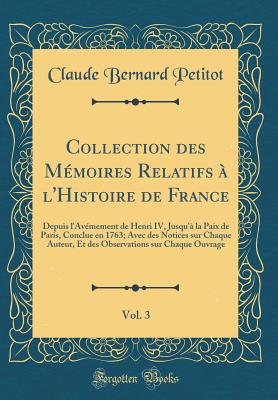 Collection Des Mmoires Relatifs  l'Histoire de France, Vol. 3: Depuis l'Avmement de Henri IV, Jusqu' La Paix de Paris, Conclue En 1763; Avec Des Notices Sur Chaque Auteur, Et Des Observations Sur Chaque Ouvrage (Classic Reprint) - Petitot, Claude Bernard