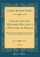 Collection Des Mmoires Relatifs  l'Histoire de France, Vol. 42: Depuis Le Rgne de Philippe-Auguste Jusqu'au Commencement Du Dix-Septime Sicle (Classic Reprint)