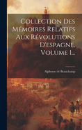 Collection Des Memoires Relatifs Aux Revolutions D'Espagne, Volume 1...