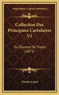 Collection Des Principaux Cartulaires V1: Du Diocese de Troyes (1875)