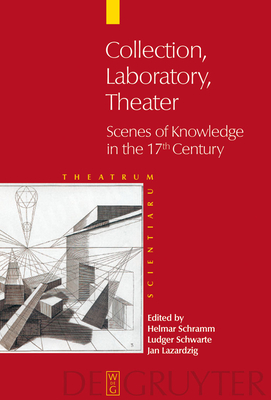 Collection - Laboratory - Theater: Scenes of Knowledge in the 17th Century - Schramm, Helmar (Editor), and Schwarte, Ludger (Editor), and Lazardzig, Jan (Editor)