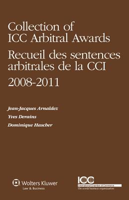 Collection of ICC Arbitral Awards 2008-2011/ Recueil des Sentences Arbitrales de la CCI 2008-2011 (Volume VI) - Arnaldez, Jean-Jacques, and Derains, Yves, and Hascher, Dominique