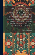 Collection Of North American Indian Antiquities Belonging To The Estate Of The Late Charles Steigerwalt Of Lancaster, Pa., Embracing North American Indian Stone Implements, Mound Builders Pottery [etc.]