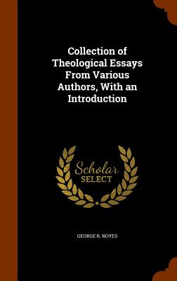 Collection of Theological Essays From Various Authors, With an Introduction - Noyes, George R